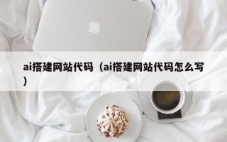 云浮ai搭建网站代码（ai搭建网站代码怎么写）