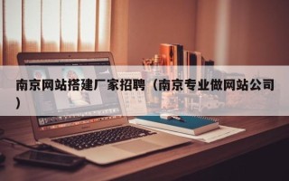 云浮南京网站搭建厂家招聘（南京专业做网站公司）