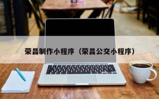 云浮荣昌制作小程序（荣昌公交小程序）