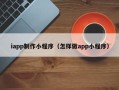 云浮iapp制作小程序（怎样做app小程序）