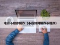 云浮电白小程序制作（小白如何制作小程序）
