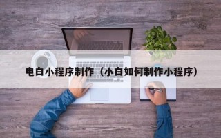 云浮电白小程序制作（小白如何制作小程序）