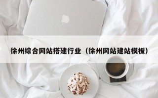 云浮徐州综合网站搭建行业（徐州网站建站模板）