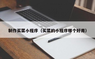 云浮制作买菜小程序（买菜的小程序哪个好用）