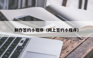 云浮制作签约小程序（网上签约小程序）